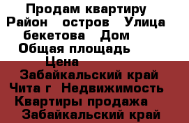 Продам квартиру › Район ­ остров › Улица ­ бекетова › Дом ­ 9 › Общая площадь ­ 40 › Цена ­ 650 000 - Забайкальский край, Чита г. Недвижимость » Квартиры продажа   . Забайкальский край